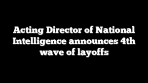 Acting Director of National Intelligence announces 4th wave of layoffs