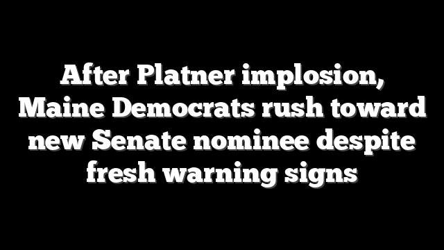 After Platner implosion, Maine Democrats rush toward new Senate nominee despite fresh warning signs