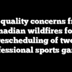 Air quality concerns from Canadian wildfires force rescheduling of two professional sports games