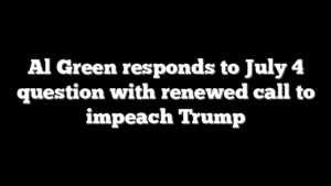Al Green responds to July 4 question with renewed call to impeach Trump