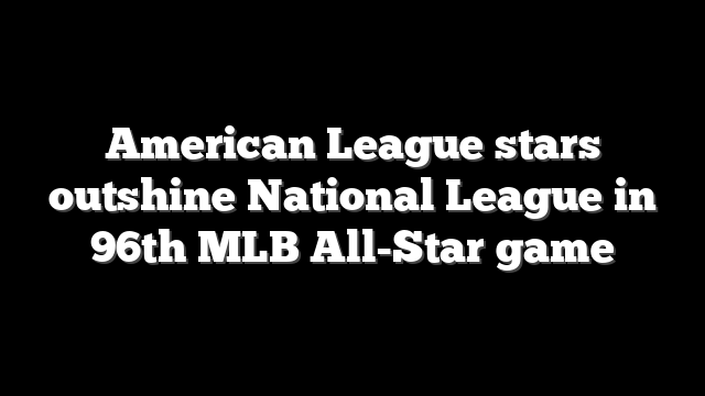 American League stars outshine National League in 96th MLB All-Star game