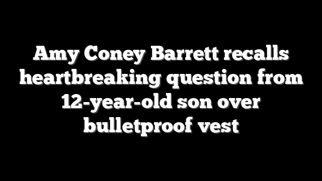 Amy Coney Barrett recalls heartbreaking question from 12-year-old son over bulletproof vest