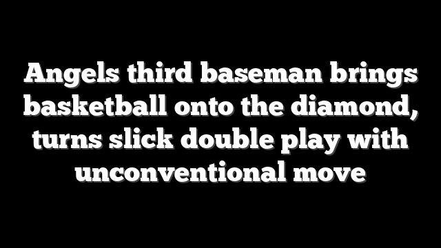 Angels third baseman brings basketball onto the diamond, turns slick double play with unconventional move