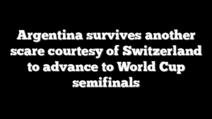 Argentina survives another scare courtesy of Switzerland to advance to World Cup semifinals