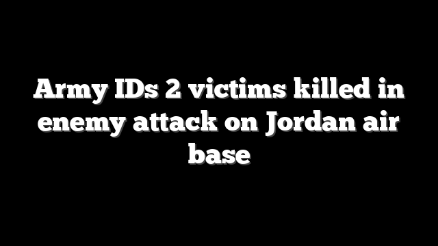 Army IDs 2 victims killed in enemy attack on Jordan air base
