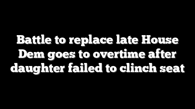 Battle to replace late House Dem goes to overtime after daughter failed to clinch seat