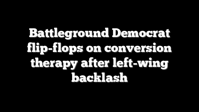 Battleground Democrat flip-flops on conversion therapy after left-wing backlash