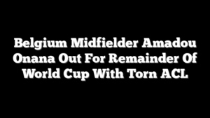 Belgium Midfielder Amadou Onana Out For Remainder Of World Cup With Torn ACL