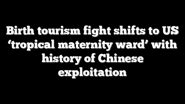 Birth tourism fight shifts to US ‘tropical maternity ward’ with history of Chinese exploitation