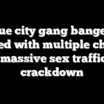 Blue city gang bangers slapped with multiple charges after massive sex trafficking crackdown