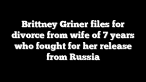 Brittney Griner files for divorce from wife of 7 years who fought for her release from Russia