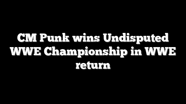 CM Punk wins Undisputed WWE Championship in WWE return