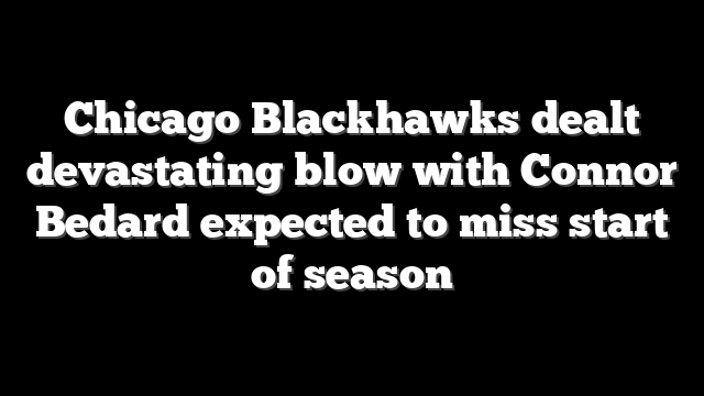 Chicago Blackhawks dealt devastating blow with Connor Bedard expected to miss start of season
