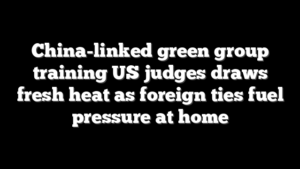 China-linked green group training US judges draws fresh heat as foreign ties fuel pressure at home
