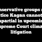 Conservative groups say Justice Kagan cannot be impartial in upcoming Supreme Court climate litigation