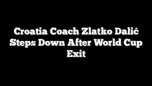 Croatia Coach Zlatko Dalić Steps Down After World Cup Exit