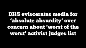 DHS eviscerates media for ‘absolute absurdity’ over concern about ‘worst of the worst’ activist judges list