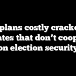 DHS plans costly crackdown on states that don’t cooperate on election security
