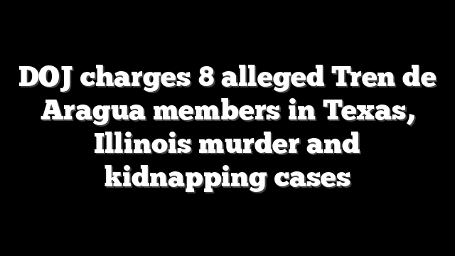 DOJ charges 8 alleged Tren de Aragua members in Texas, Illinois murder and kidnapping cases
