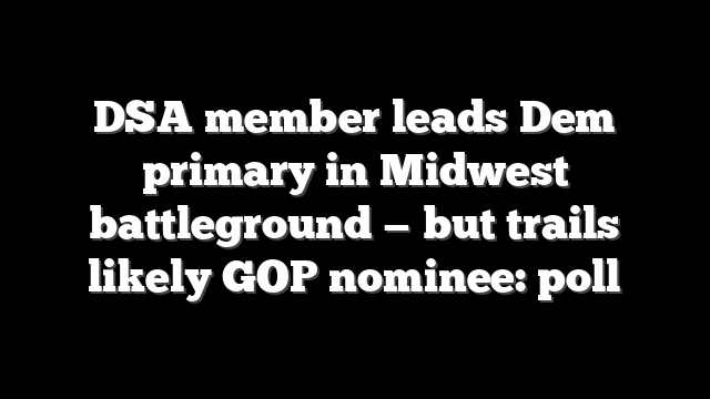 DSA member leads Dem primary in Midwest battleground — but trails likely GOP nominee: poll