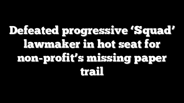 Defeated progressive ‘Squad’ lawmaker in hot seat for non-profit’s missing paper trail