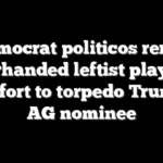 Democrat politicos rerun underhanded leftist playbook in effort to torpedo Trump’s AG nominee