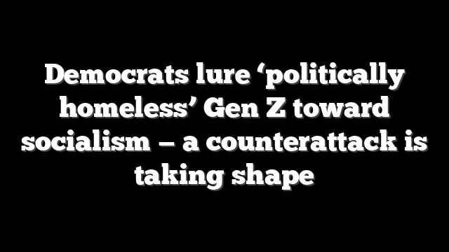 Democrats lure ‘politically homeless’ Gen Z toward socialism — a counterattack is taking shape