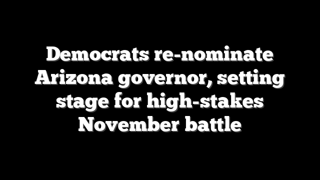 Democrats re-nominate Arizona governor, setting stage for high-stakes November battle