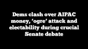 Dems clash over AIPAC money, ‘ogre’ attack and electability during crucial Senate debate