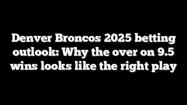 Denver Broncos 2025 betting outlook: Why the over on 9.5 wins looks like the right play