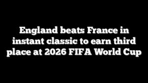 England beats France in instant classic to earn third place at 2026 FIFA World Cup