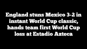 England stuns Mexico 3-2 in instant World Cup classic, hands team first World Cup loss at Estadio Azteca