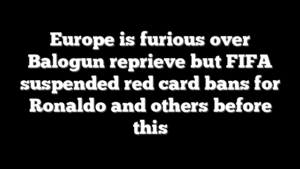 Europe is furious over Balogun reprieve but FIFA suspended red card bans for Ronaldo and others before this