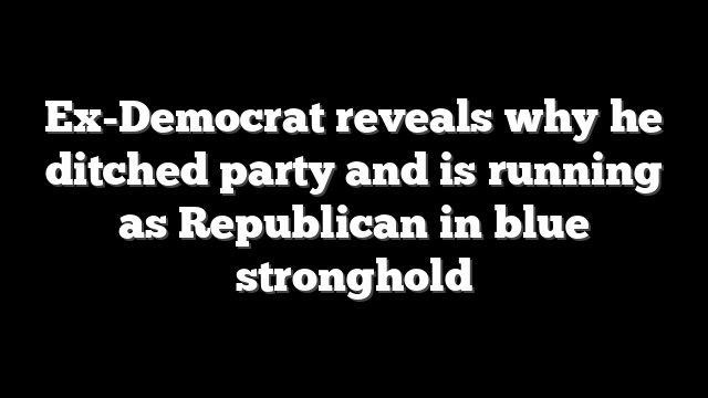 Ex-Democrat reveals why he ditched party and is running as Republican in blue stronghold