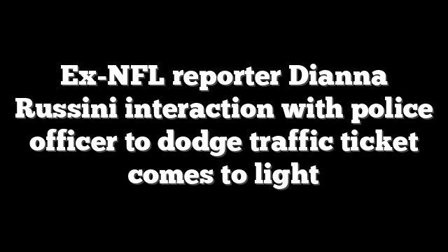 Ex-NFL reporter Dianna Russini interaction with police officer to dodge traffic ticket comes to light