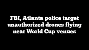 FBI, Atlanta police target unauthorized drones flying near World Cup venues