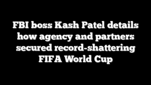 FBI boss Kash Patel details how agency and partners secured record-shattering FIFA World Cup