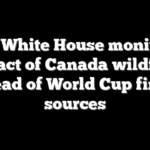 FIFA, White House monitoring impact of Canada wildfires ahead of World Cup final: sources