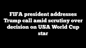FIFA president addresses Trump call amid scrutiny over decision on USA World Cup star