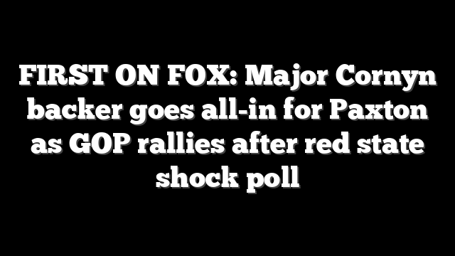 FIRST ON FOX: Major Cornyn backer goes all-in for Paxton as GOP rallies after red state shock poll