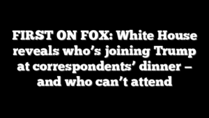 FIRST ON FOX: White House reveals who’s joining Trump at correspondents’ dinner — and who can’t attend