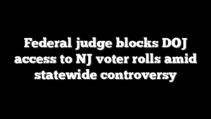 Federal judge blocks DOJ access to NJ voter rolls amid statewide controversy