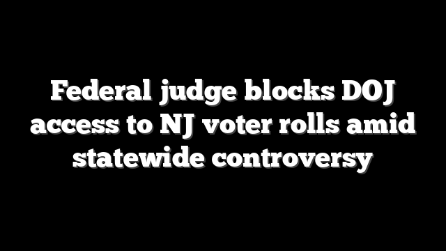 Federal judge blocks DOJ access to NJ voter rolls amid statewide controversy