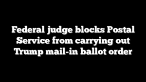 Federal judge blocks Postal Service from carrying out Trump mail-in ballot order