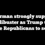 Fetterman strongly supports the filibuster as Trump urges Senate Republicans to scrap it