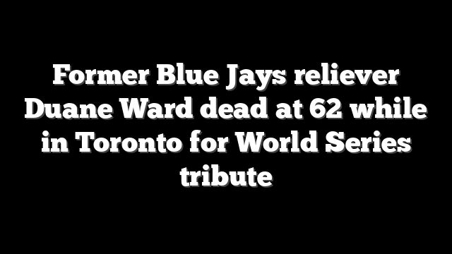 Former Blue Jays reliever Duane Ward dead at 62 while in Toronto for World Series tribute