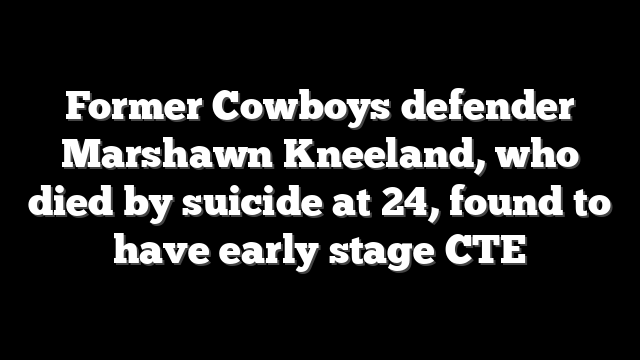 Former Cowboys defender Marshawn Kneeland, who died by suicide at 24, found to have early stage CTE