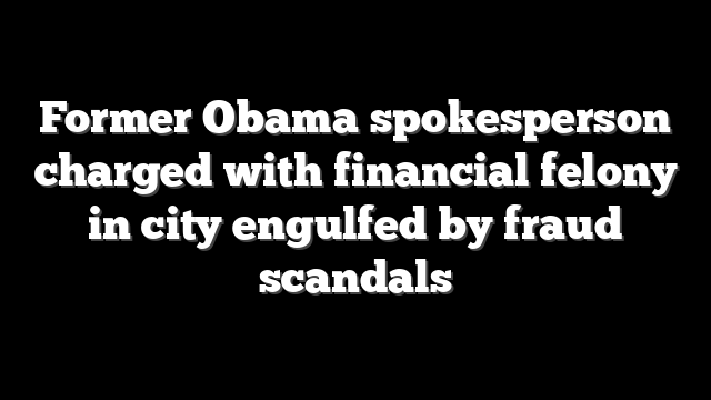 Former Obama spokesperson charged with financial felony in city engulfed by fraud scandals