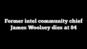 Former intel community chief James Woolsey dies at 84