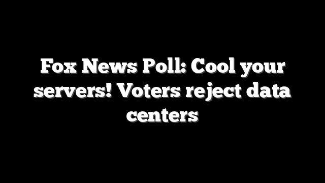 Fox News Poll: Cool your servers! Voters reject data centers